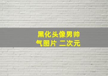 黑化头像男帅气图片 二次元